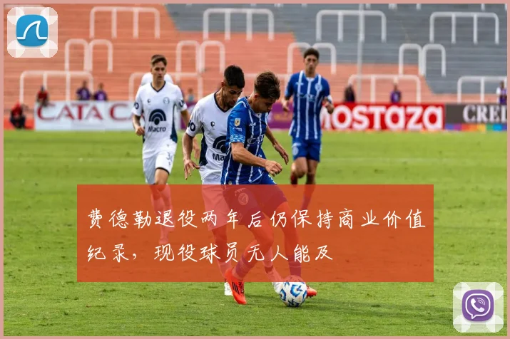 费德勒退役两年后仍保持商业价值纪录,现役球员无人能及