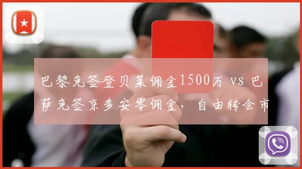 巴黎免签登贝莱佣金1500万 vs 巴萨免签京多安零佣金，自由转会市场操作对比