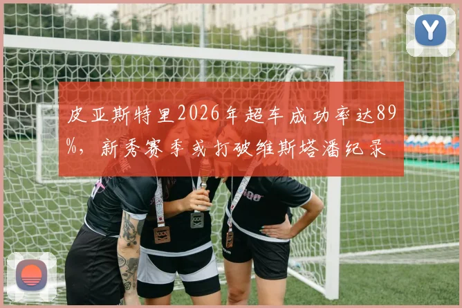 皮亚斯特里2026年超车成功率达89%,新秀赛季或打破维斯塔潘纪录