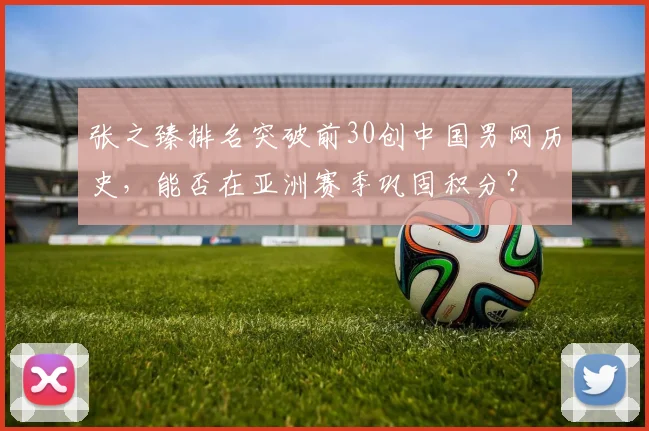 张之臻排名突破前30创中国男网历史,能否在亚洲赛季巩固积分?